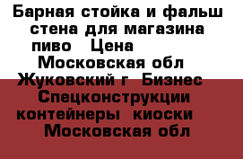 Барная стойка и фальш стена для магазина пиво › Цена ­ 20 000 - Московская обл., Жуковский г. Бизнес » Спецконструкции, контейнеры, киоски   . Московская обл.